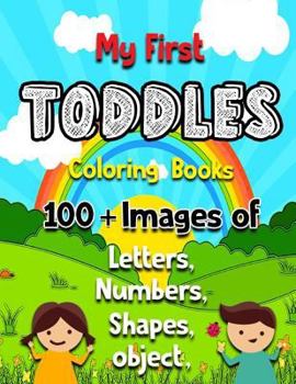 My First Toddler Coloring Book: 100 + Images of Numbers Colors Shapes: Baby Activity Book for Kids Age 1-3, Boys or Girls, Success at School (Activity Books for Kids Ages 1-3) (Volume 2)