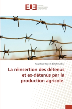 La réinsertion des détenus et ex-détenus par la production agricole (French Edition)