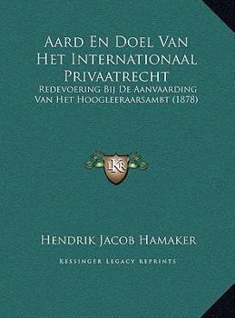 Aard En Doel Van Het Internationaal Privaatrecht: Redevoering Bij De Aanvaarding Van Het Hoogleeraarsambt (1878)