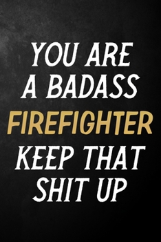 Paperback You Are A Badass Firefighter Keep That Shit Up: Firefighter Journal / Notebook / Appreciation Gift / Alternative To a Card For Firefighters ( 6 x 9 -1 Book