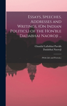 Hardcover Essays, Speeches, Addresses and Writings, (On Indian Politics, ) of the Hon'ble Dadabhai Naoroji ...: (With Life and Portrait, ) Book