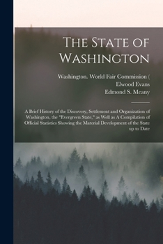 The State of Washington: A Brief History of the Discovery, Settlement and Organization of Washington, the Evergreen State, as Well as A Compilation of ... Material Development of the State up to Date