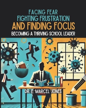 FACING FEAR, FIGHTING FRUSTRATION, AND FINDING FOCUS: Becoming A Thriving School Leader