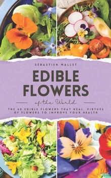 Edible Flowers of the World: The 40 edible flowers that heal, virtues of flowers to improve your health (VitalGreen Editions)