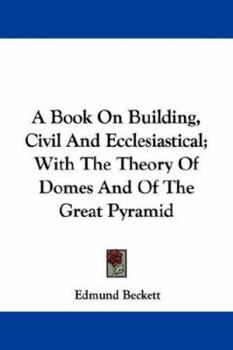 Paperback A Book On Building, Civil And Ecclesiastical; With The Theory Of Domes And Of The Great Pyramid Book