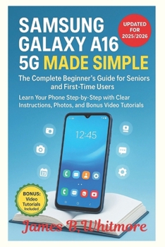 Samsung Galaxy A16 5G Made Simple: The 2025/2026 Step-by-Step Guide for Seniors and First-Time Users