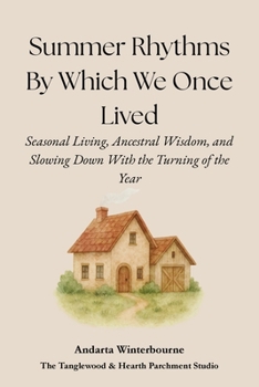 Summer Rhythms By Which We Once Lived: Seasonal Living, Ancestral Wisdom, and Slowing Down With the Turning of the Year (The Ancestral Living Series: ... Traditional Practices and Inherited Wisdom)