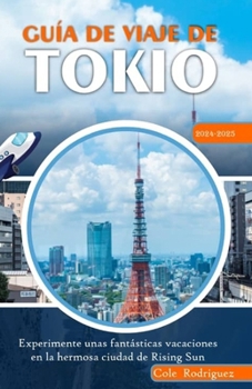 Guía de Viaje de Tokio: Experimente unas fantásticas vacaciones en la hermosa ciudad del sol naciente (Spanish Edition)