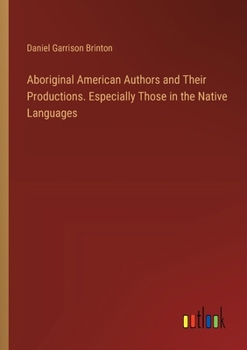 Paperback Aboriginal American Authors and Their Productions. Especially Those in the Native Languages Book