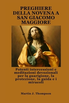 Paperback Preghiere Della Novena a San Giacomo Maggiore: Potenti intercessioni e meditazioni devozionali per la guarigione, la protezione, la guida e i miracoli [Italian] Book