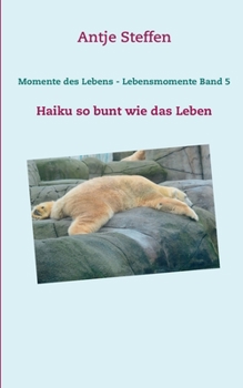 Momente des Lebens - Lebensmomente Band 5: Haiku so bunt wie das Leben