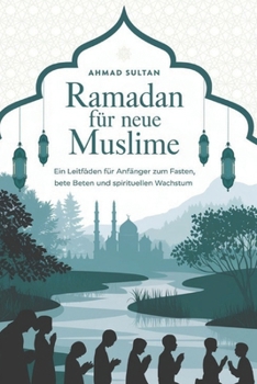 Ramadan für neue Muslime: „Ein Leitfaden für Anfänger zum Fasten, Beten und spirituellen Wachstum“ (German Edition)