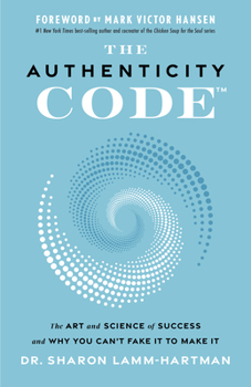 The Authenticity Code: The Art and Science of Success and Why You Can’t Fake It to Make It