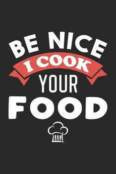 Be Nice I Cook Your Food: Funny Chef Notebook Journal Gift for Writing Diary, Perfect Cooking Lovers Gift for Women men, Cool Blank Lined Journal For Birthday