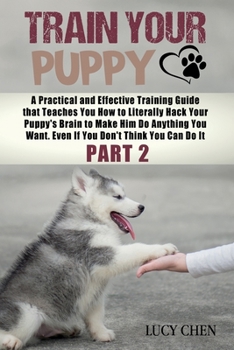 Paperback Train your Puppy: A Practical and Effective Training Guide that Teaches You How to Literally Hack Your Puppy's Brain to Make Him Do Anyt Book