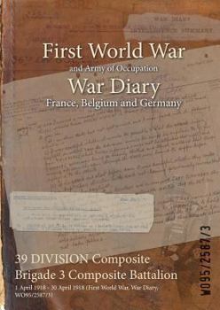 Paperback 39 DIVISION Composite Brigade 3 Composite Battalion: 1 April 1918 - 30 April 1918 (First World War, War Diary, WO95/2587/3) Book