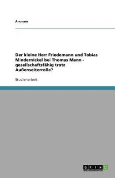 Der Kleine Herr Friedemann Und Tobias Mindernickel Bei Thomas Mann - Gesellschaftsfahig Trotz Aussenseiterrolle? (German Edition)