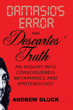 Paperback Damasio's Error and Descartes' Truth: An Inquiry Into Consciousness, Metaphysics, and Epistemology Book