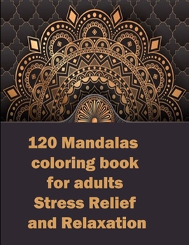 120 Mandalas coloring book for adults Stress Relief and Relaxation: An Adult Coloring Book Featuring 120 of the World’s Most Beautiful Mandalas for Stress Relief and Relaxation