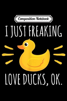Composition Notebook: I Just Freaking Love Ducks Rubber Duck Animal  Journal/Notebook Blank Lined Ruled 6x9 100 Pages