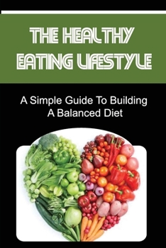 Paperback The Healthy Eating Lifestyle: A Simple Guide To Building A Balanced Diet Book