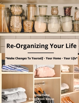 Paperback Re-Organizing Your Life: Make Changes to Yourself - Your Home - Your Life Book