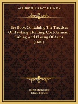 Paperback The Book Containing The Treatises Of Hawking, Hunting, Coat-Armour, Fishing And Blasing Of Arms (1801) Book