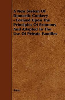 A New System of Domestic Cookery - Formed Upon the Principles of Economy and Adapted to the Use of Private Families