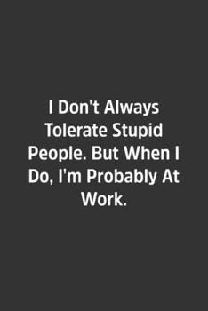 Paperback I Don't Always Tolerate Stupid People. But When I Do, I'm Probably At Work.: Lined Notebook / Journal / Diary / Calendar / Planner / Sketchbook / Gift Book