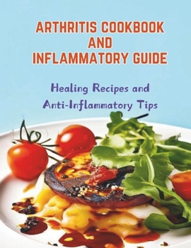 Arthritis Cookbook and Inflammatory Guide : Healing Recipes and Anti-Inflammatory Tips