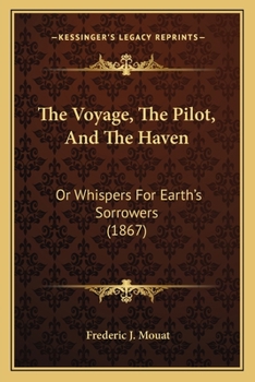 Paperback The Voyage, The Pilot, And The Haven: Or Whispers For Earth's Sorrowers (1867) Book