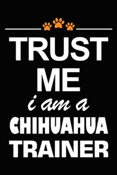 Paperback Trust Me I Am A Chihuahua Trainer: Chihuahua Training Log Book gifts. Best Dog Trainer Log Book gifts For Dog Lovers who loves Chihuahua. Cute Chihuah Book