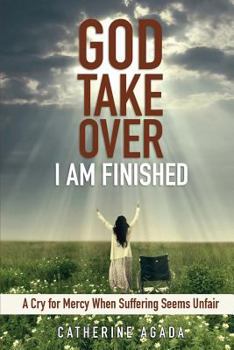Paperback God, Take Over; I Am Finished: A Cry of Mercy When Suffering Seems Unfair Book