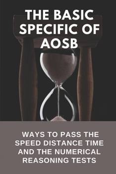 The Basic Specific Of AOSB: Ways To Pass The Speed Distance Time And The Numerical Reasoning Tests: How To Pass The Speed Distance Time Tests