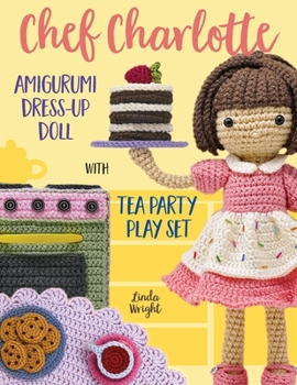 Paperback Chef Charlotte Amigurumi Dress-Up Doll with Tea Party Play Set: Crochet Patterns for 12-inch Doll plus Doll Clothes, Oven, Pastries, Tablecloth & Acce Book