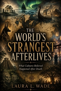 THE WORLD'S STRANGEST AFTERLIVES: What Cultures Believed Happened After Death