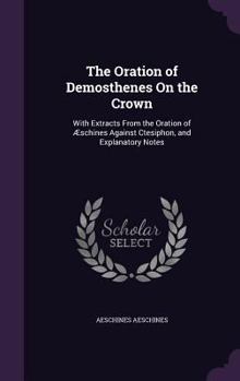 Hardcover The Oration of Demosthenes On the Crown: With Extracts From the Oration of Æschines Against Ctesiphon, and Explanatory Notes Book