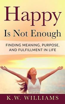 Paperback Happy Is Not Enough: Finding Meaning, Purpose, And Fulfillment In Life Book