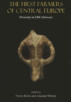 Hardcover The First Farmers of Central Europe: Diversity in Lbk Lifeways Book