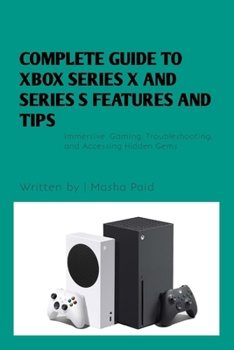 Paperback Complete Guide to Xbox Series X and Series S Features and Tips: Immersive Gaming, Troubleshooting, and Accessing Hidden Gems [Large Print] Book