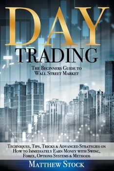 Paperback Day Trading: The Beginners Guide to Wall Street Market Techniques, Tips, Tricks & Advanced Strategies on How to Immediately Earn Mo Book