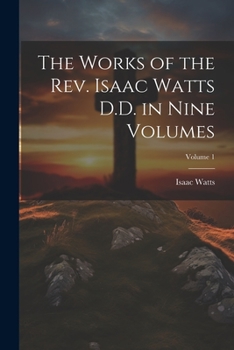 Paperback The Works of the Rev. Isaac Watts D.D. in Nine Volumes; Volume 1 Book