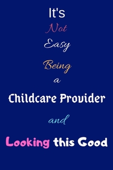 It's Not Easy Being a Childcare Provider and Looking This Good: Blank-Lined Journal/Notebook/Diary for Child Care Providers & Caregivers – Cool Birthday Present & Childcare Provider Appreciation Gift