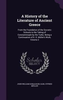Hardcover A History of the Literature of Ancient Greece: From the Foundation of the Socratic Schools to the Taking of Constantinople by the Turks. Being a Conti Book
