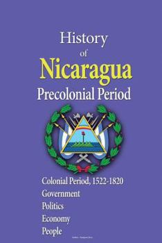 Paperback History of Nicaragua, Precolonial Period: Colonial Period, 1522-1820, Government, Politics, Economy, People Book