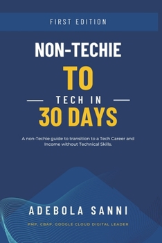 Paperback Non-Techie to Tech in 30 Days: A Quick and Simple Guide for Non-Technical People to Transition to a Tech Career and Income without Technical Skills Book