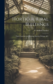 Horticultural Buildings: Their Construction, Heating, Interior Fittings, &c.