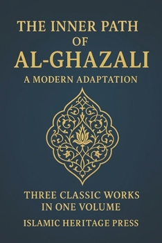 THE INNER PATH OF AL-GHAZALI: Confessions , Teachings, and The Alchemy of Happiness (Islamic Heritage Press)
