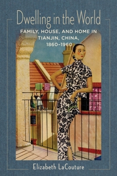 Paperback Dwelling in the World: Family, House, and Home in Tianjin, China, 1860-1960 Book