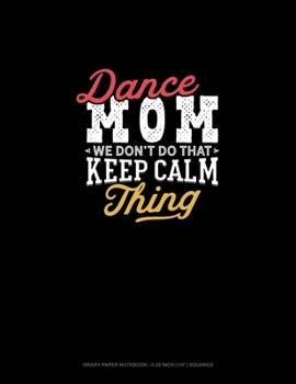 Dance Mom We Don't Do That Keep Calm Thing: Graph Paper Notebook - 0.25 Inch (1/4") Squares